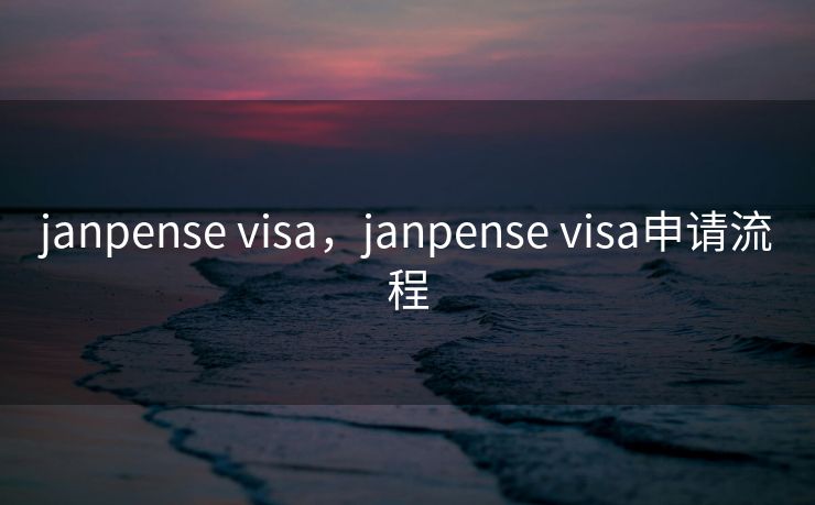 janpense visa，janpense visa申请流程